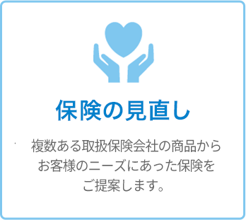 保険の見直し - 複数ある取扱保険会社の商品からお客様のニーズにあった保険をご提案します。