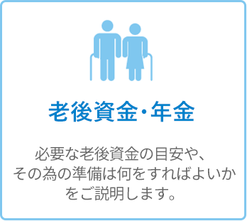 老後資金・年金 - 必要な老後資金の目安や、その為の準備は何をすればよいかをご説明します。
