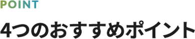 4つのおすすめポイント
