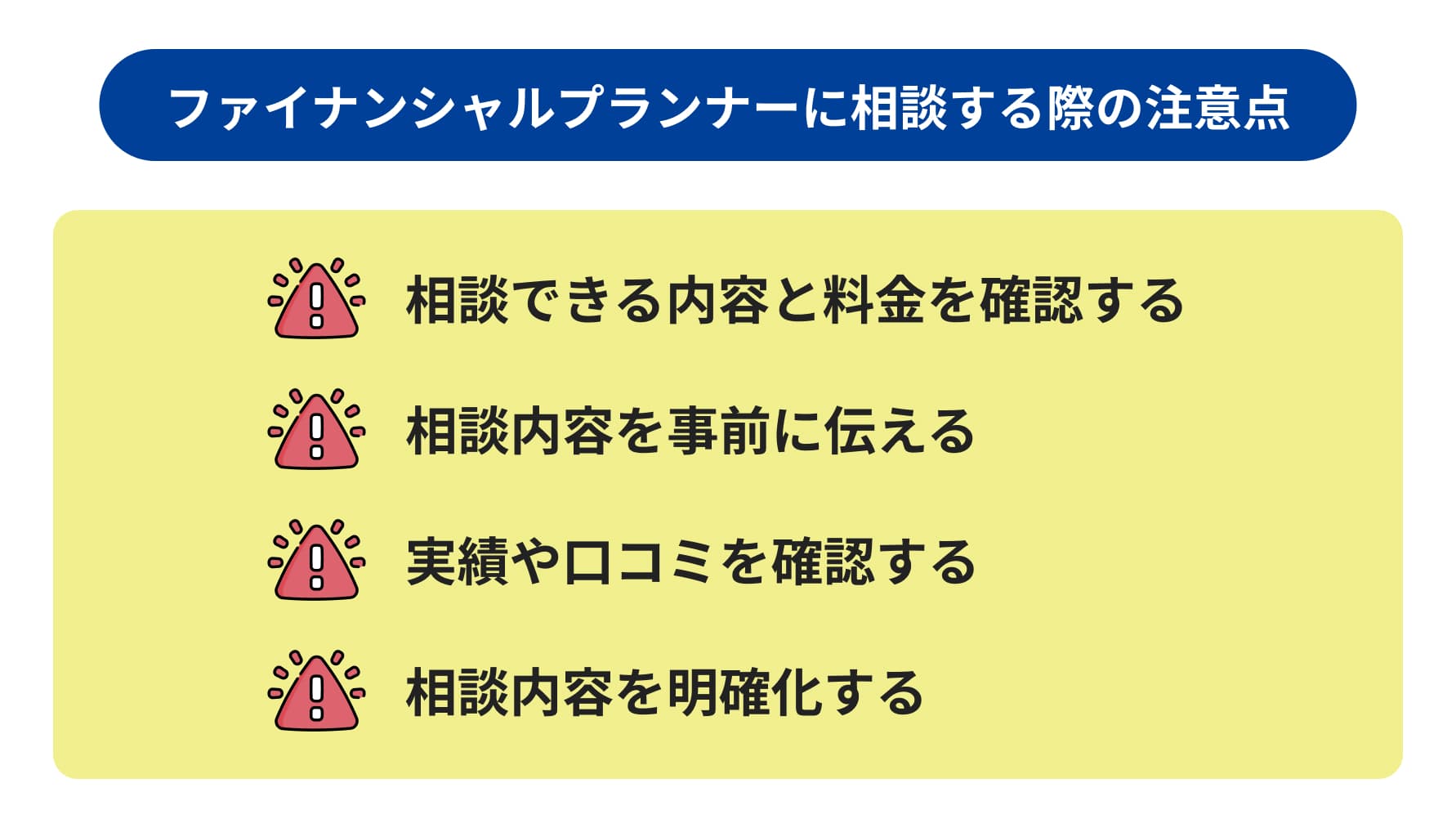 ファイナンシャルプランナーに相談する際の注意点 相談できる内容と料金を確認する 相談内容を事前に伝える 実績や口コミを確認する 相談内容を明確化する