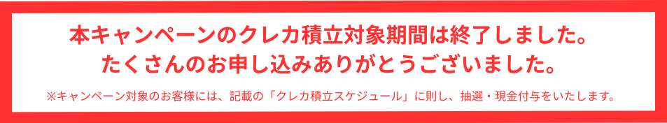 本キャンペーンのクレカ積立対象期間は終了いたしました。