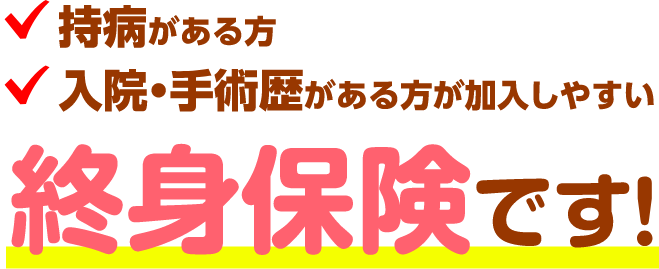 持病がある方 入院・手術歴がある方が加入しやすい 終身保険です！