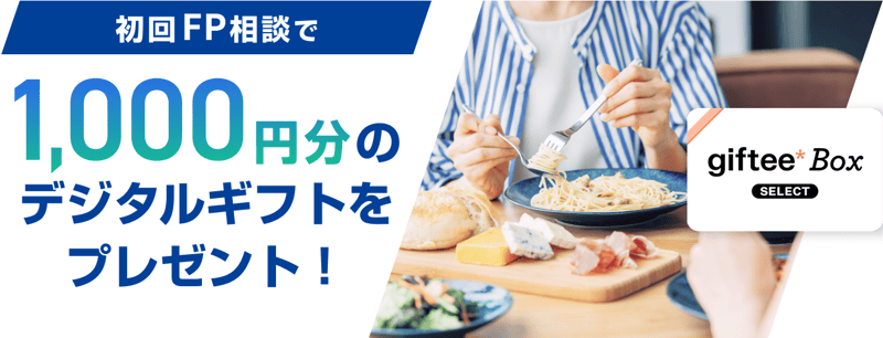 初回FP相談で1,000円分のデジタルギフトをプレゼント! 初回FP相談で1,000円分のデジタルギフトをプレゼント!