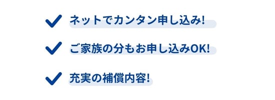 ネットで簡単申し込み、ご家族の分も申し込みOK、充実の補償内容