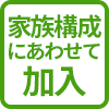 家族構成にあわせて加入