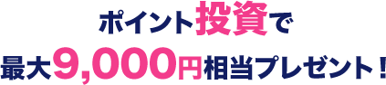 ポイント投資で最大9,000円相当プレゼント！