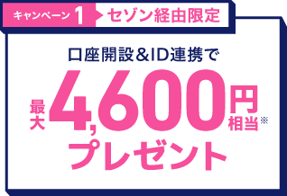 キャンペーン1・セゾン経由限定 口座開設＆ID連携で最大4,600円相当プレゼント