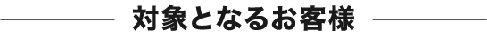 対象となるお客様