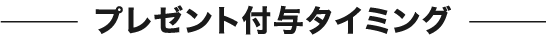 プレゼント付与タイミング