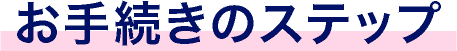 お手続きのステップ
