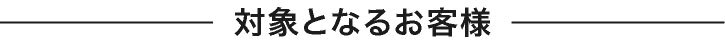 対象となるお客様