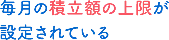 毎月の積立額の上限が設定されている