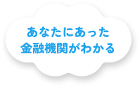 あなたにあった金融機関がわかる