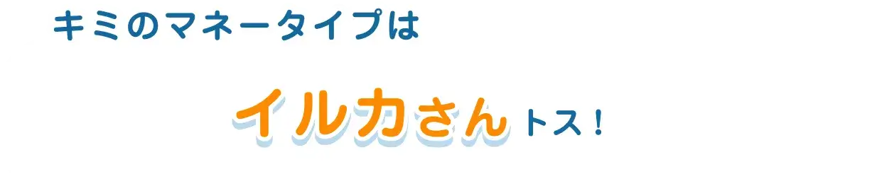 キミのマネータイプはイルカさんトス！