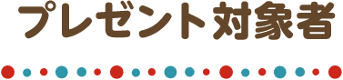 プレゼント対象者