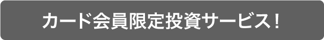 カード会員限定投資サービス！