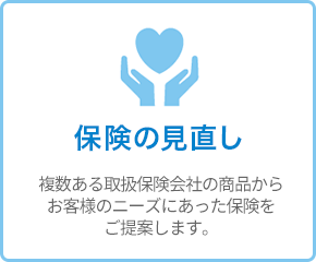 保険の見直し - 複数ある取扱保険会社の商品からお客様のニーズにあった保険をご提案します。