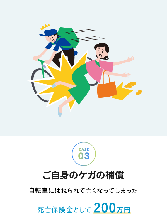 case3 ご自身のケガの補償 - 自転車にはねられて亡くなってしまった 死亡保険金として 200万円