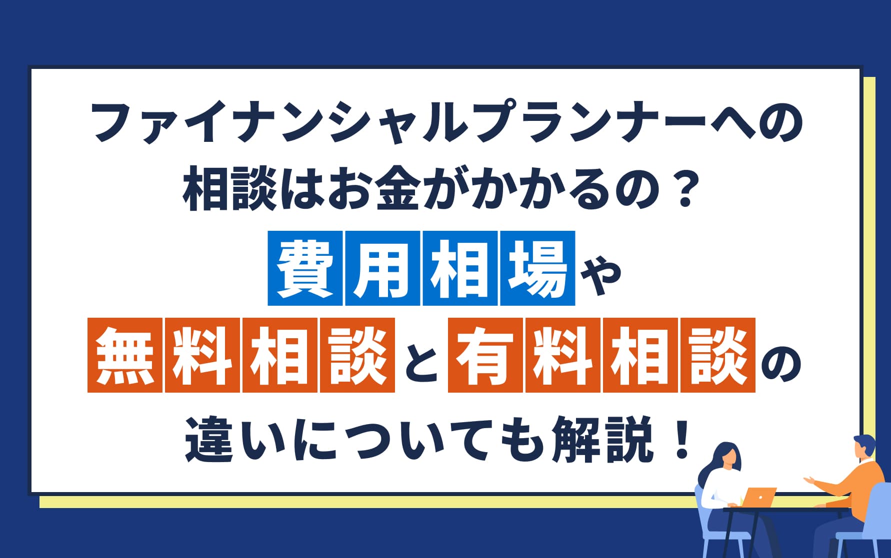 ファイナンシャルプランナーへの相談はお金がかかるの？費用相場や無料相談と有料相談の違いについても解説！