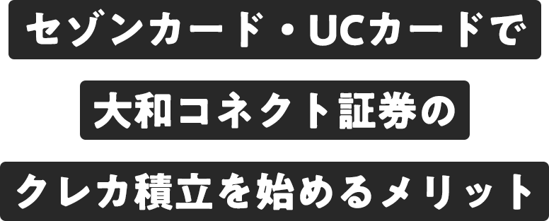 セゾンカード・UCカードで大和コネクト証券のクレカ積立を始めるメリット