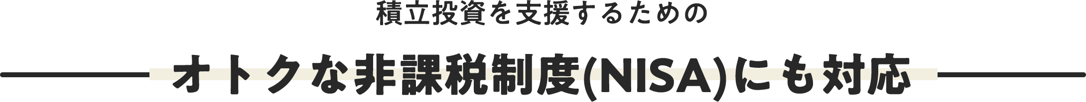 積立投資を支援するためのオトクな非課税制度(NISA)にも対応