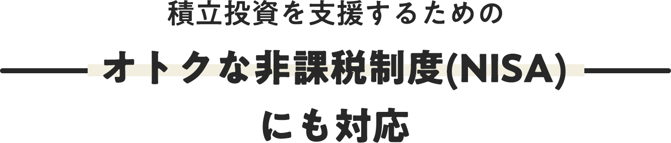 積立投資を支援するためのオトクな非課税制度(NISA)にも対応