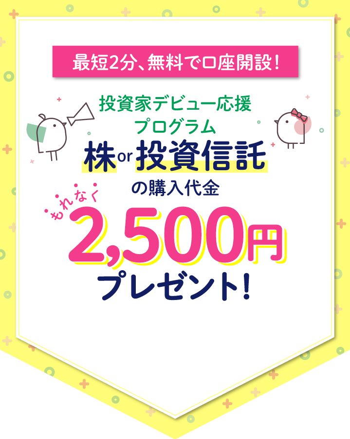 投資家デビュー応援プログラム株or投資信託の購入代金2,500プレゼント！