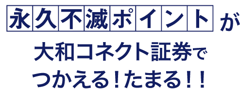 永久不滅ポイントが大和コネクト証券でつかえる！たまる！！