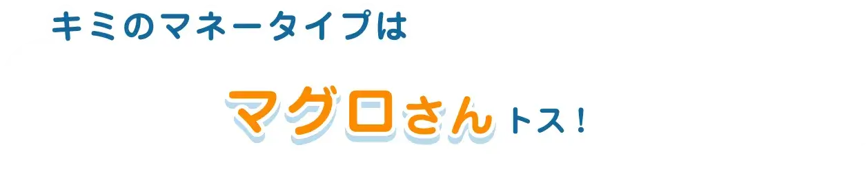 キミのマネータイプはマグロさんトス！