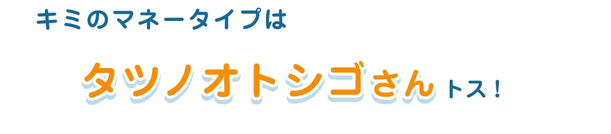 キミのマネータイプはタツノオトシゴさんトス！