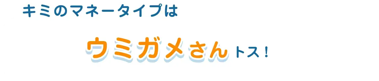 キミのマネータイプはウミガメさんトス！